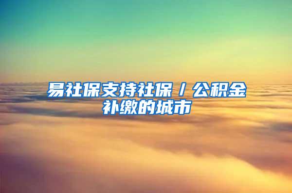 易社保支持社保／公积金补缴的城市