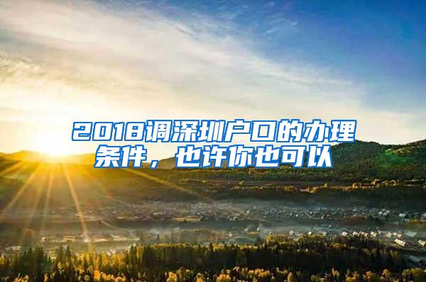 2018调深圳户口的办理条件，也许你也可以