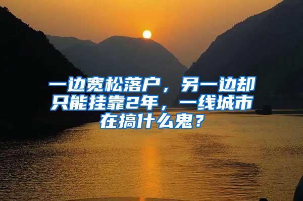 一边宽松落户，另一边却只能挂靠2年，一线城市在搞什么鬼？