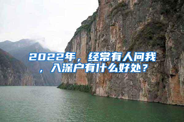 2022年，经常有人问我，入深户有什么好处？