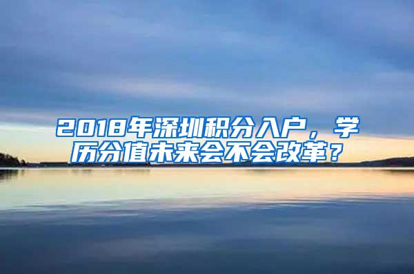 2018年深圳积分入户，学历分值未来会不会改革？