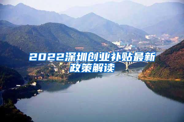 2022深圳创业补贴最新政策解读