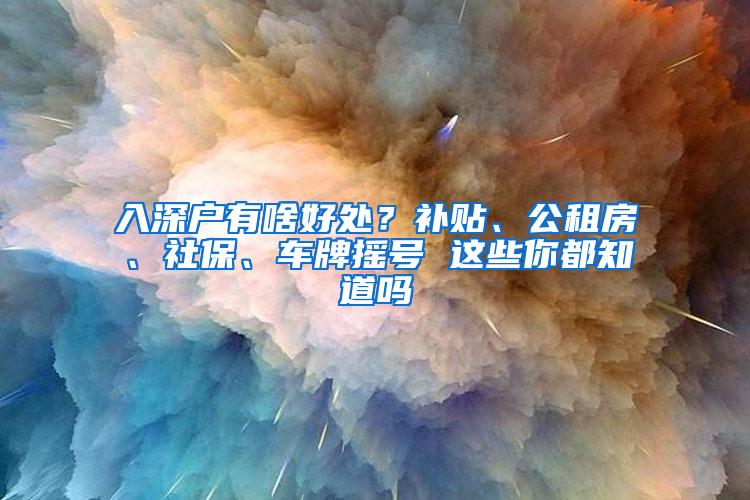 入深户有啥好处？补贴、公租房、社保、车牌摇号 这些你都知道吗