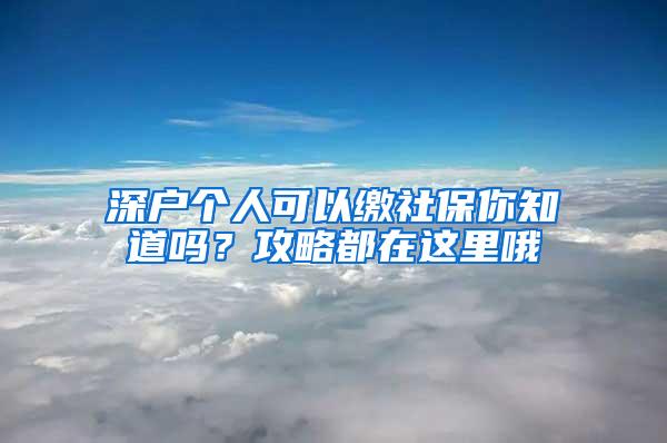 深户个人可以缴社保你知道吗？攻略都在这里哦