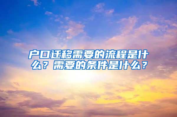 户口迁移需要的流程是什么？需要的条件是什么？