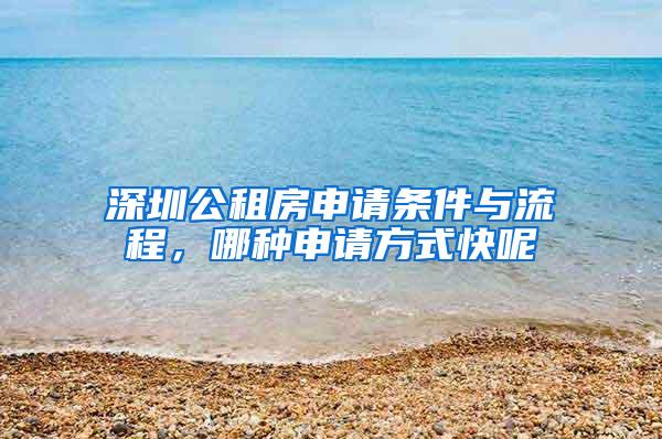 深圳公租房申请条件与流程，哪种申请方式快呢