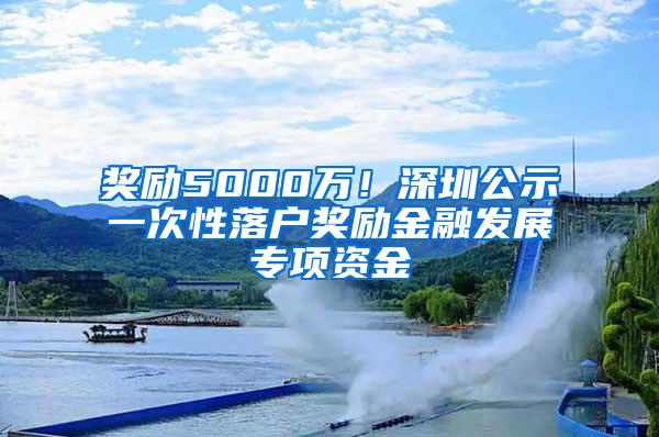 奖励5000万！深圳公示一次性落户奖励金融发展专项资金