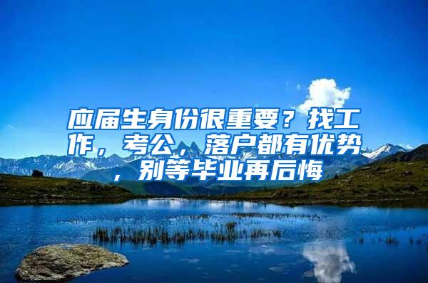 应届生身份很重要？找工作，考公，落户都有优势，别等毕业再后悔