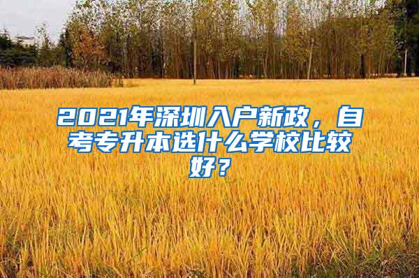 2021年深圳入户新政，自考专升本选什么学校比较好？