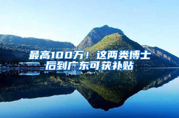 最高100万！这两类博士后到广东可获补贴