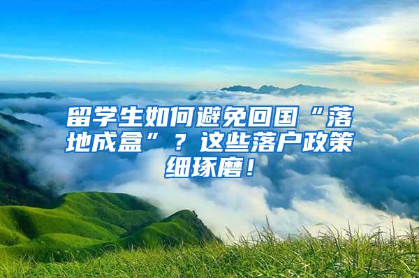 留学生如何避免回国“落地成盒”？这些落户政策细琢磨！