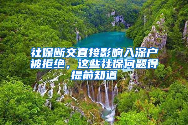 社保断交直接影响入深户被拒绝，这些社保问题得提前知道