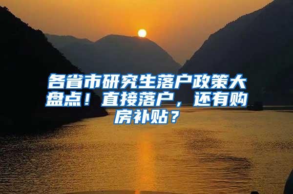 各省市研究生落户政策大盘点！直接落户，还有购房补贴？