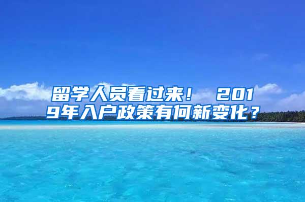 留学人员看过来！ 2019年入户政策有何新变化？