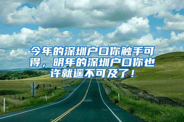 今年的深圳户口你触手可得，明年的深圳户口你也许就遥不可及了！