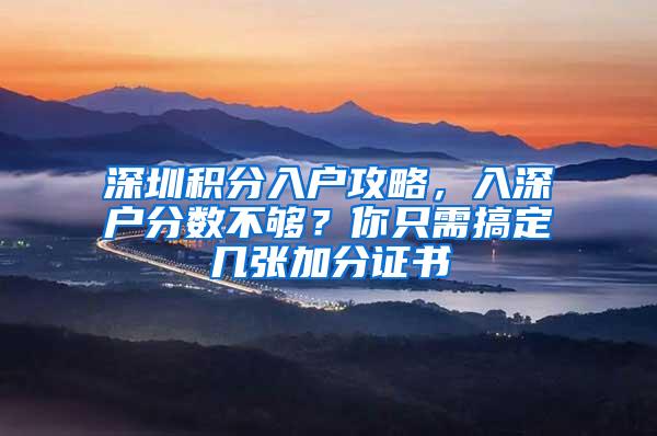 深圳积分入户攻略，入深户分数不够？你只需搞定几张加分证书