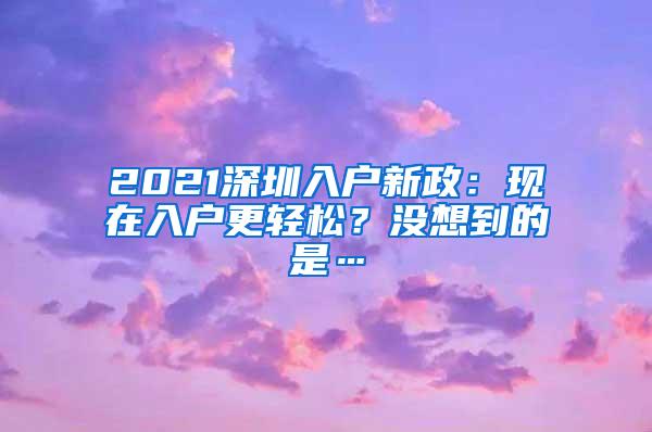 2021深圳入户新政：现在入户更轻松？没想到的是…