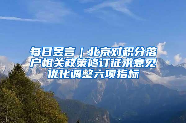 每日昱言｜北京对积分落户相关政策修订征求意见优化调整六项指标