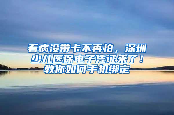 看病没带卡不再怕，深圳少儿医保电子凭证来了！教你如何手机绑定