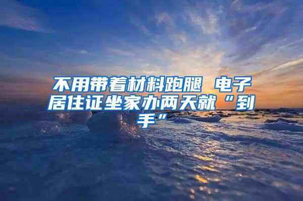 不用带着材料跑腿 电子居住证坐家办两天就“到手”