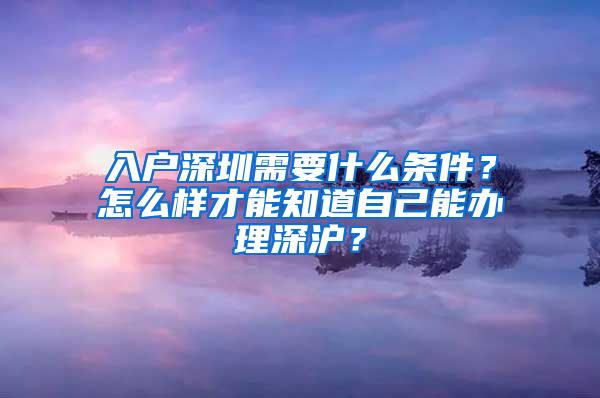 入户深圳需要什么条件？怎么样才能知道自己能办理深沪？