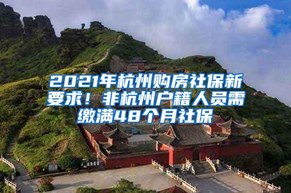 2021年杭州购房社保新要求！非杭州户籍人员需缴满48个月社保