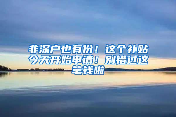 非深户也有份！这个补贴今天开始申请！别错过这笔钱啦