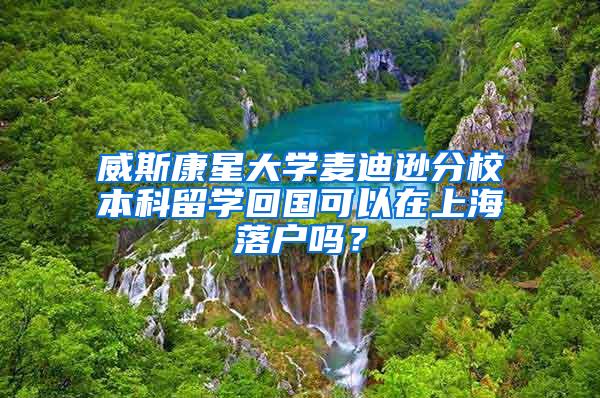 威斯康星大学麦迪逊分校本科留学回国可以在上海落户吗？