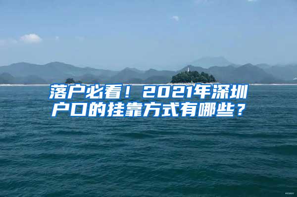 落户必看！2021年深圳户口的挂靠方式有哪些？