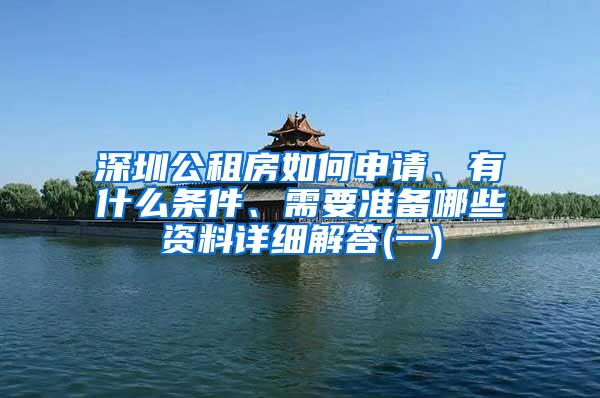 深圳公租房如何申请、有什么条件、需要准备哪些资料详细解答(一)