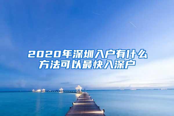 2020年深圳入户有什么方法可以最快入深户