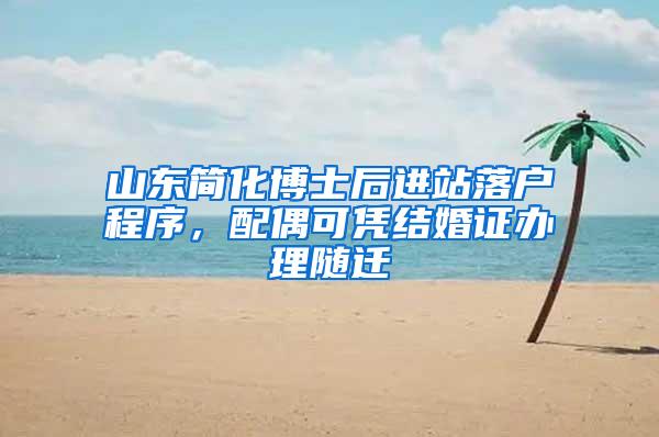 山东简化博士后进站落户程序，配偶可凭结婚证办理随迁