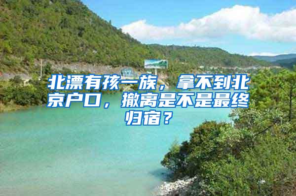 北漂有孩一族，拿不到北京户口，撤离是不是最终归宿？