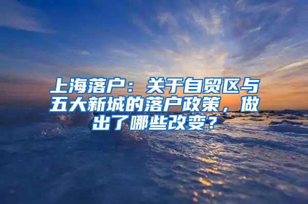 上海落户：关于自贸区与五大新城的落户政策，做出了哪些改变？