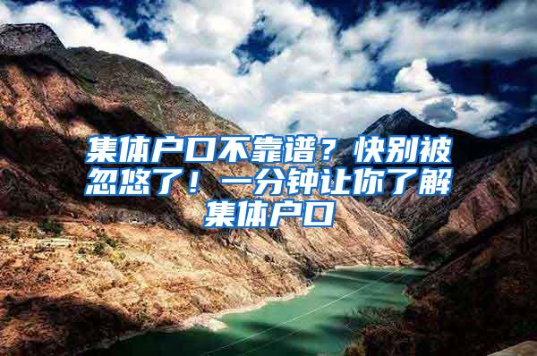 集体户口不靠谱？快别被忽悠了！一分钟让你了解集体户口