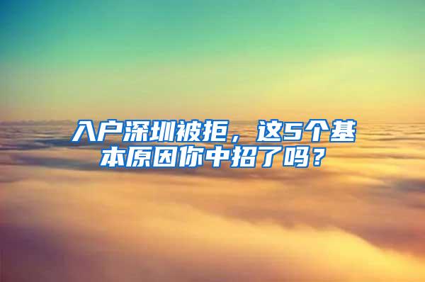 入户深圳被拒，这5个基本原因你中招了吗？