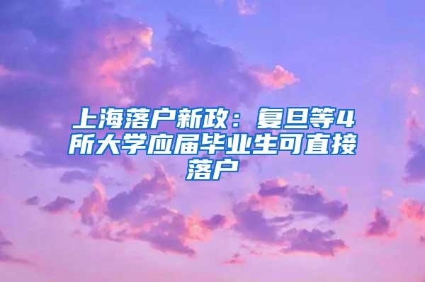 上海落户新政：复旦等4所大学应届毕业生可直接落户