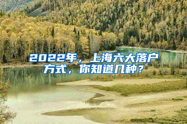 2022年，上海六大落户方式，你知道几种？