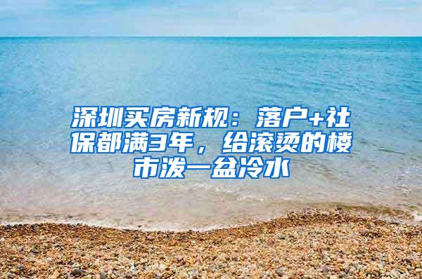 深圳买房新规：落户+社保都满3年，给滚烫的楼市泼一盆冷水