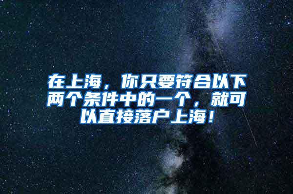 在上海，你只要符合以下两个条件中的一个，就可以直接落户上海！