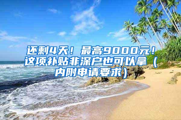 还剩4天！最高9000元！这项补贴非深户也可以拿（内附申请要求）