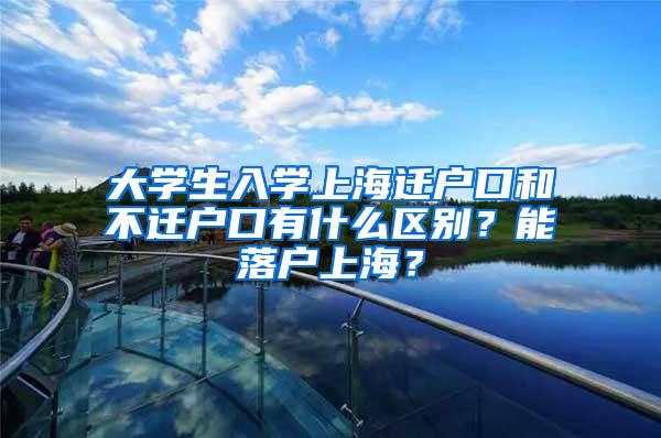 大学生入学上海迁户口和不迁户口有什么区别？能落户上海？