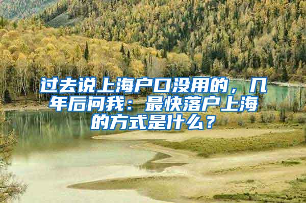 过去说上海户口没用的，几年后问我：最快落户上海的方式是什么？