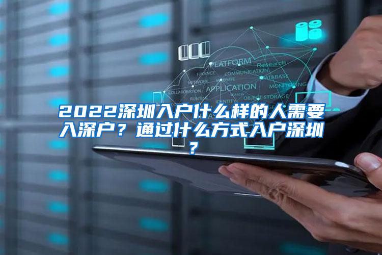 2022深圳入户什么样的人需要入深户？通过什么方式入户深圳？