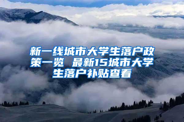 新一线城市大学生落户政策一览 最新15城市大学生落户补贴查看