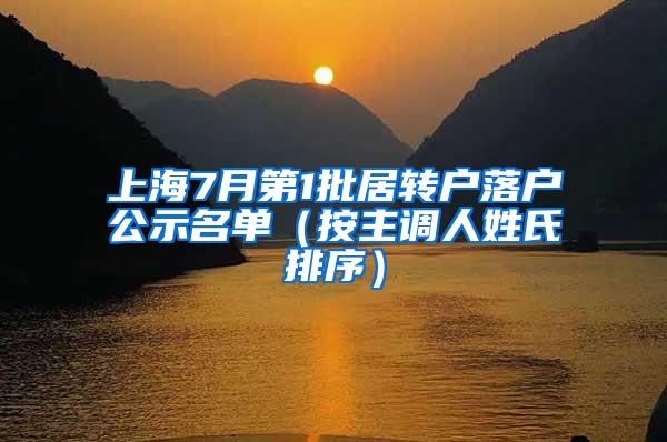 上海7月第1批居转户落户公示名单（按主调人姓氏排序）
