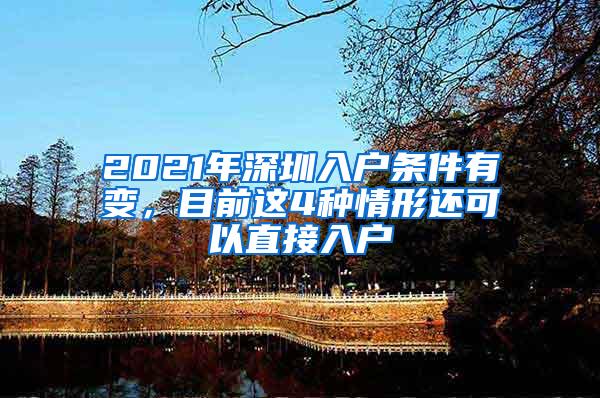 2021年深圳入户条件有变，目前这4种情形还可以直接入户