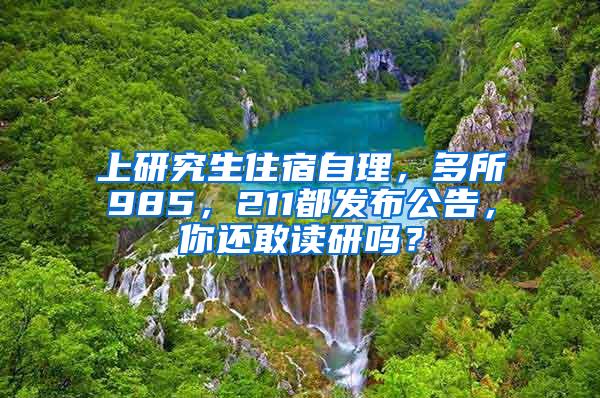 上研究生住宿自理，多所985，211都发布公告，你还敢读研吗？