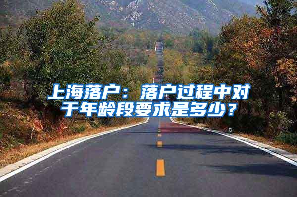 上海落户：落户过程中对于年龄段要求是多少？