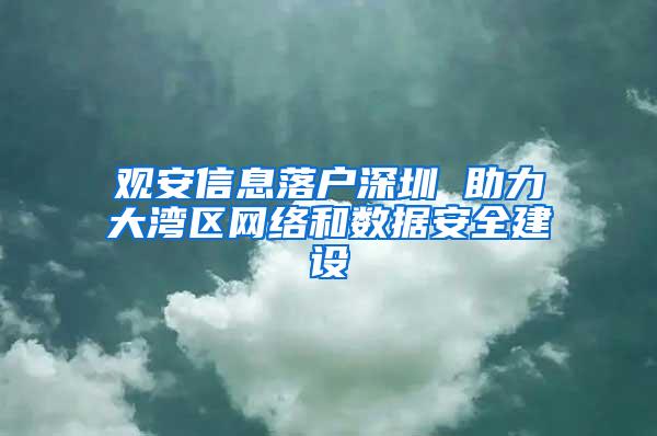 观安信息落户深圳 助力大湾区网络和数据安全建设